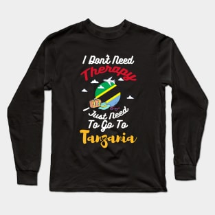 I Don't Need Therapy I Just Need To Go To Tanzania Long Sleeve T-Shirt